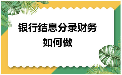 银行结息分录财务如何做 税法实务