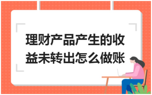 ​理财产品产生的收益未转出怎么做账 税法实务