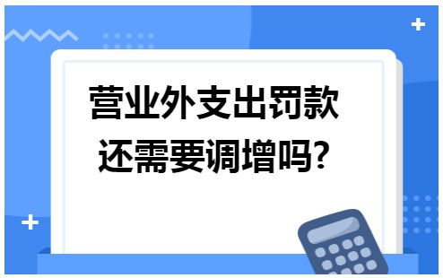 营业外支出罚款还需要调增吗 税法实务