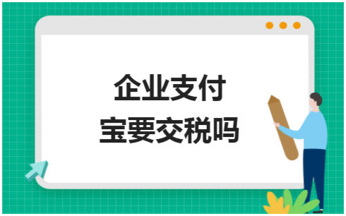 ​企业支付宝要交税吗 税法实务