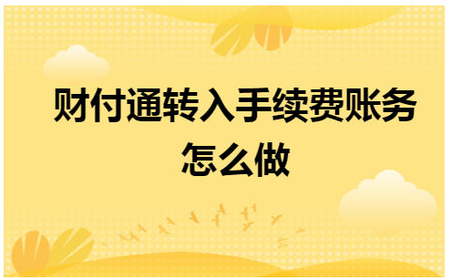 财付通转入手续费账务怎么做 税法实务