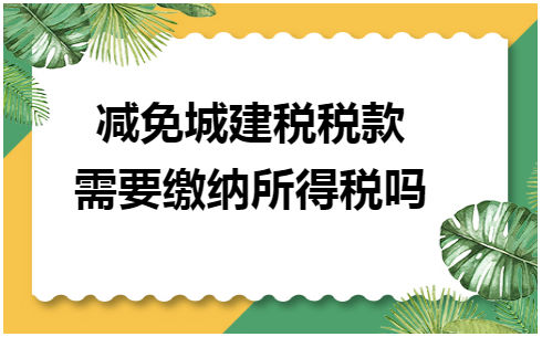 减免城建税税款需要缴纳所得税吗 税法实务