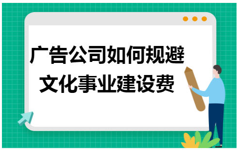 广告公司如何规避文化事业建设费 税法实务