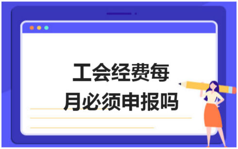 ​工会经费每月必须申报吗 税法实务