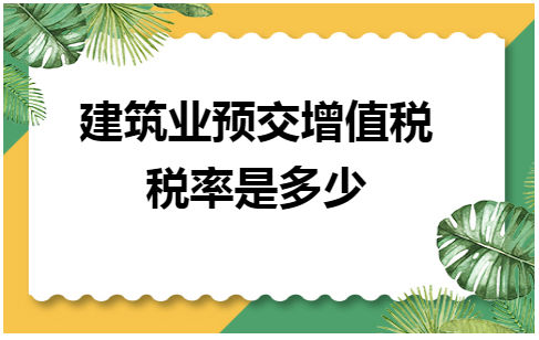 建筑业预交增值税税率是多少 税法实务