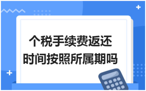 ​个税手续费返还时间按照所属期吗 税法实务