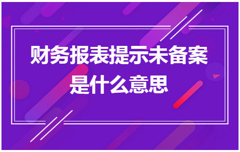 财务报表提示未备案是什么意思 税法实务