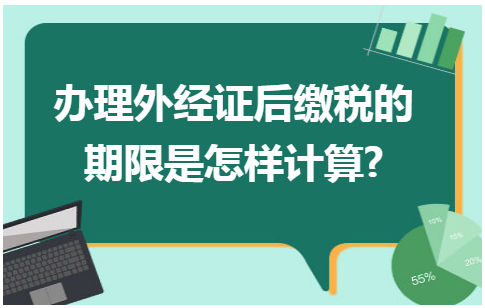 办理外经证后缴税的期限是怎样计算 税法实务