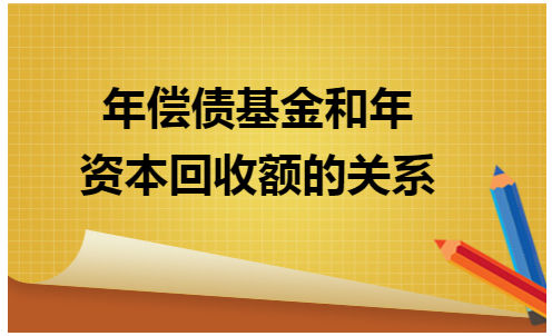 年偿债基金和年资本回收额的关系 税法实务