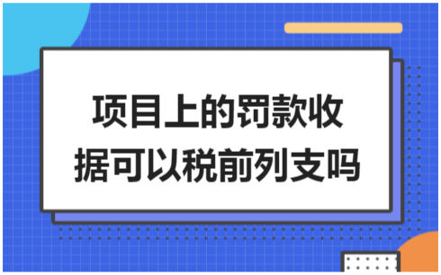 ​项目上的罚款收据可以税前列支吗 税法实务