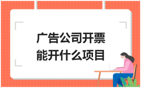 ​广告公司开票能开什么项目 税法实务