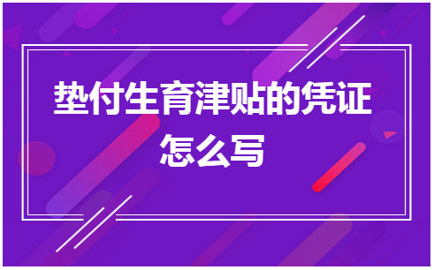 垫付生育津贴的凭证怎么写 税法实务