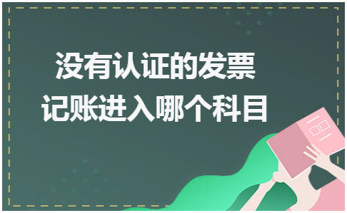 没有认证的发票记账进入哪个科目 税法实务