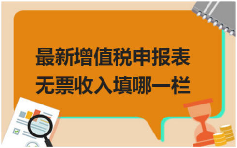 ​最新增值税申报表无票收入填哪一栏 税法实务