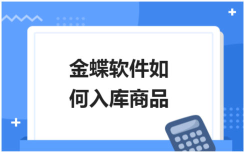 ​金蝶软件如何入库商品 税法实务