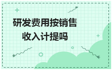 研发费用按销售收入计提吗 税法实务