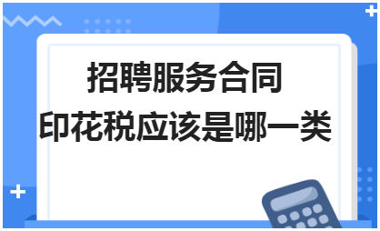 招聘服务合同印花税应该是哪一类 税法实务