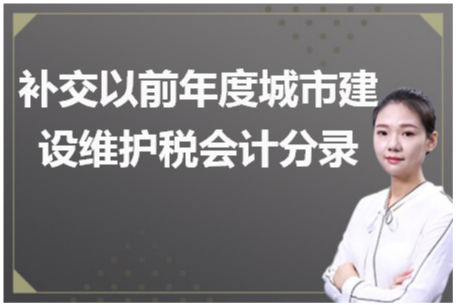 补交以前年度城市建设维护税会计分录 税法实务