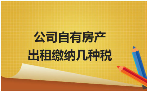 ​公司自有房产出租缴纳几种税 税法实务