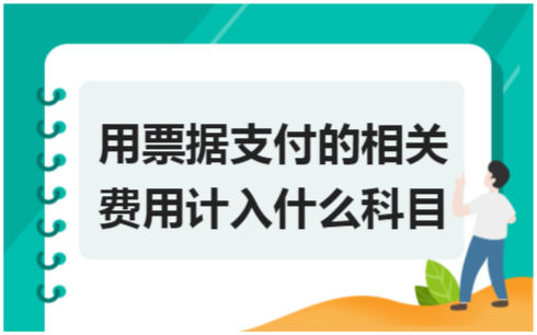 ​用票据支付的相关费用计入什么科目 税法实务