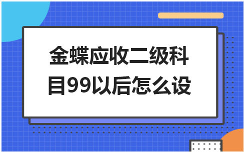 金蝶应收二级科目99以后怎么设 税法实务