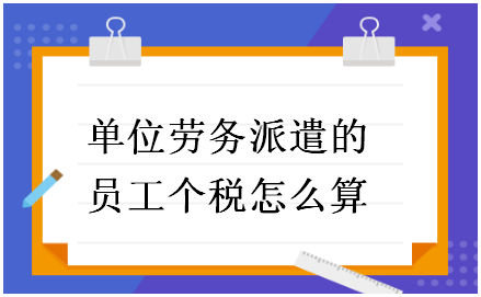 单位劳务派遣的员工个税怎么算 税法实务