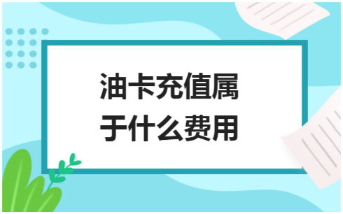 ​油卡充值属于什么费用 会计实务