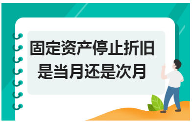 固定资产停止折旧是当月还是次月 会计实务