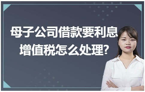 母子公司借款要利息增值税怎么处理 会计实务