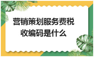 营销策划服务费税收编码是什么 会计实务