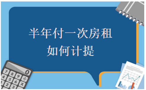 半年付一次房租如何计提 会计实务