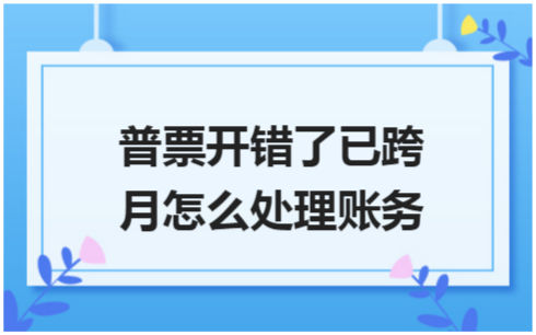 ​普票开错了已跨月怎么处理账务 会计实务