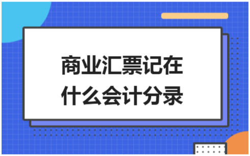 ​商业汇票记在什么会计分录 会计实务