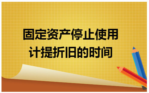 固定资产停止使用计提折旧的时间 会计实务