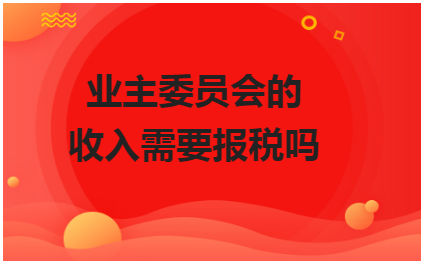 业主委员会的收入需要报税吗 会计实务