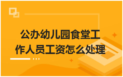 ​公办幼儿园食堂工作人员工资怎么处理 会计实务