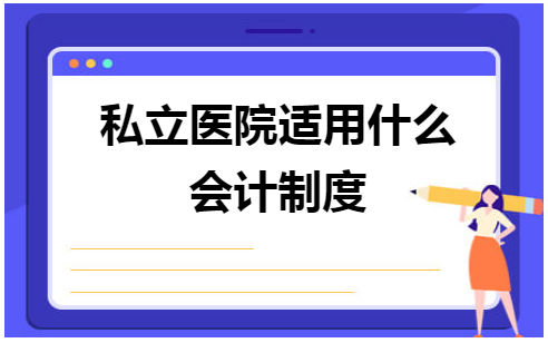 私立医院适用什么会计制度 会计实务