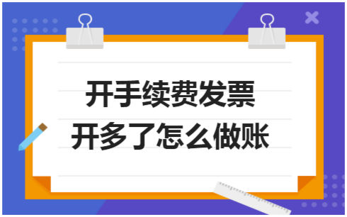 ​开手续费发票开多了怎么做账 会计实务