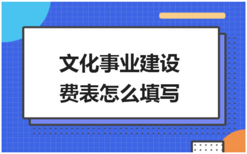 ​文化事业建设费表怎么填写 会计实务