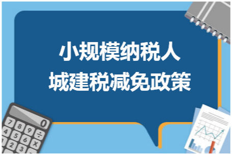 小规模纳税人城建税减免政策 会计实务