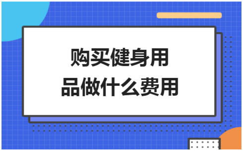 ​购买健身用品做什么费用 会计实务