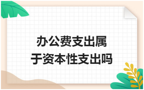 ​办公费支出属于资本性支出吗 会计实务