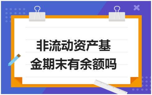 ​非流动资产基金期末有余额吗 会计实务