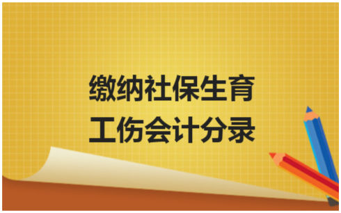 ​缴纳社保生育工伤会计分录 会计实务