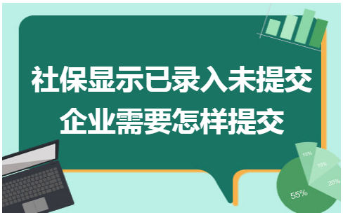 社保显示已录入未提交企业需要怎样提交 会计实务