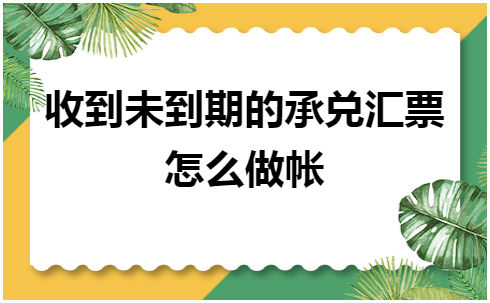 收到未到期的承兑汇票怎么做帐 会计实务