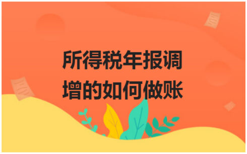 ​所得税年报调增的如何做账 会计实务