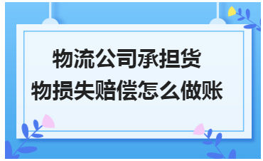 物流公司承担货物损失赔偿怎么做账 会计实务