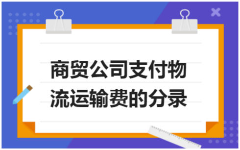 ​商贸公司支付物流运输费的分录 会计实务