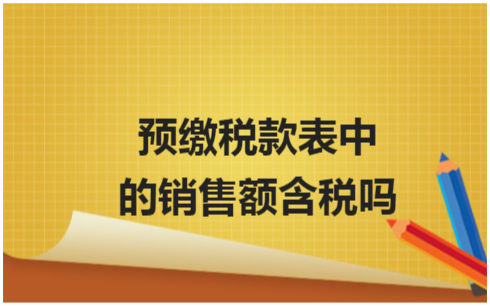 ​预缴税款表中的销售额含税吗 会计实务